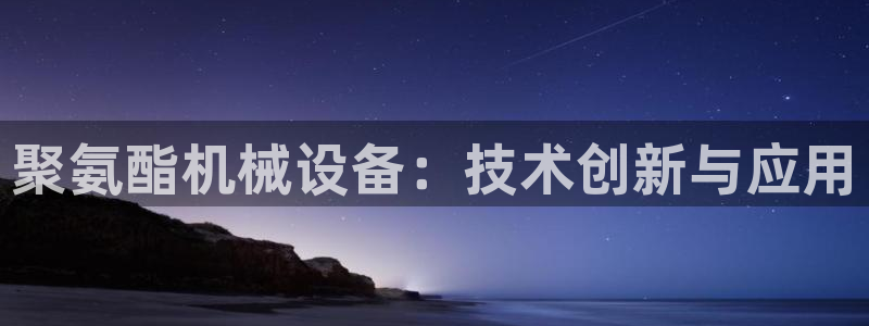 j9九游会注册：聚氨